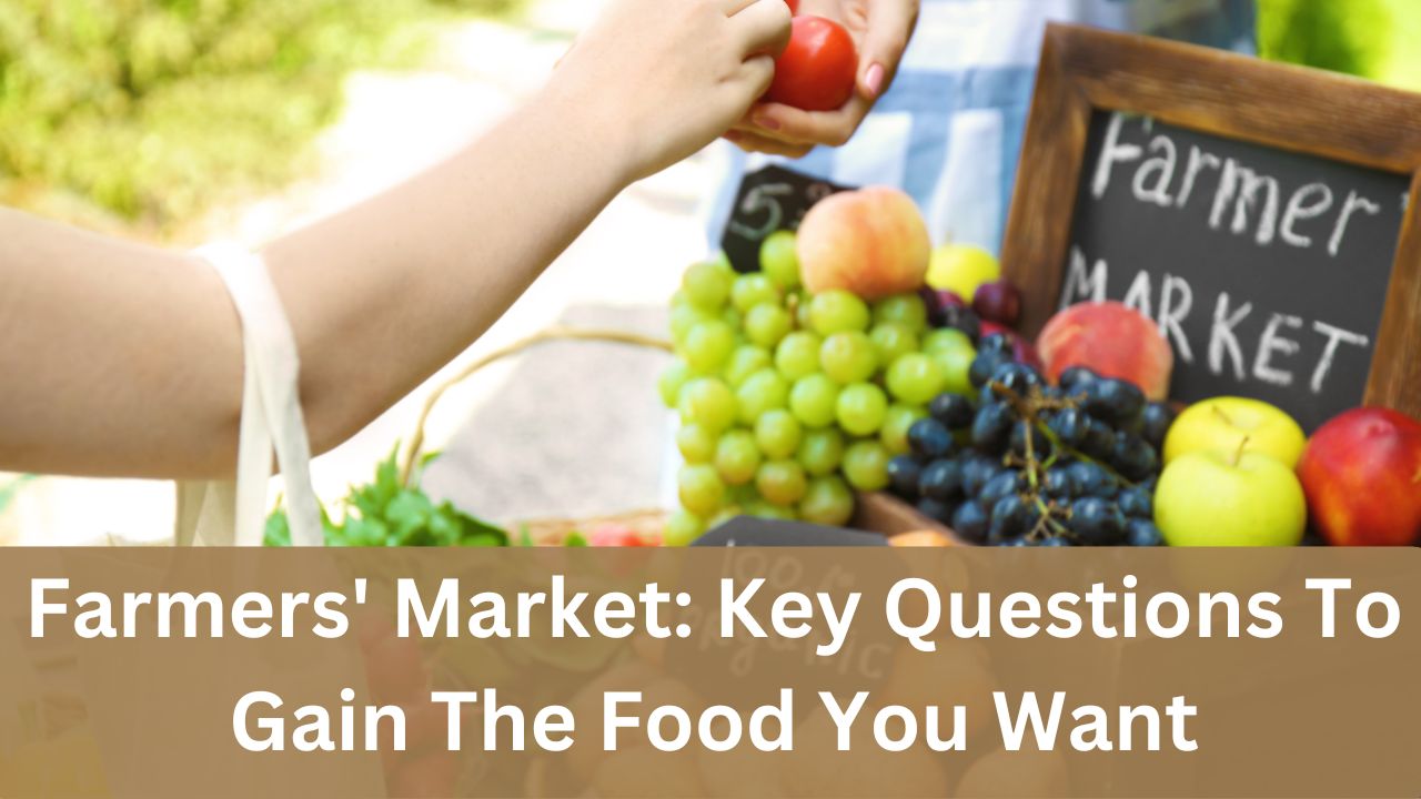 Farmers' Market: Key Questions To Gain The Food You Want